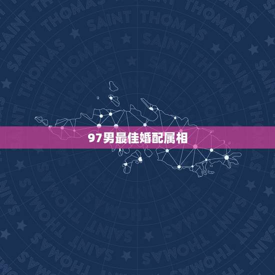 97男最佳婚配属相,1997年属什么生肖配对 97男最佳婚配属相,1997年属什么生肖配对