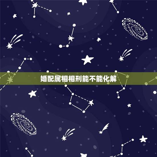 婚配属相相刑能不能化解，属相相刑的分类