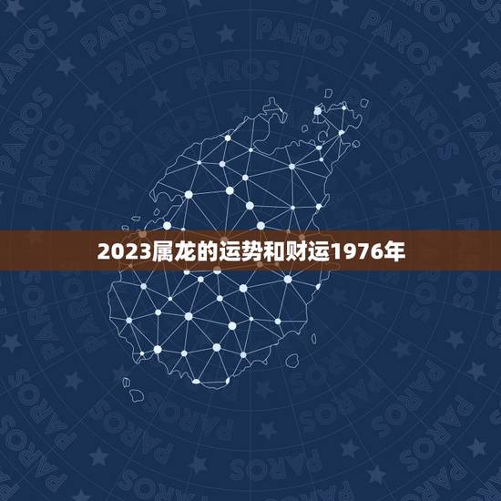 2023属龙的运势和财运1976年，1976年11月2日7时30分龙在