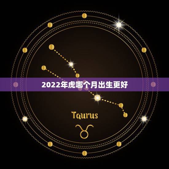 2022年虎哪个月出生更好，2022年是60年一遇的虎宝宝