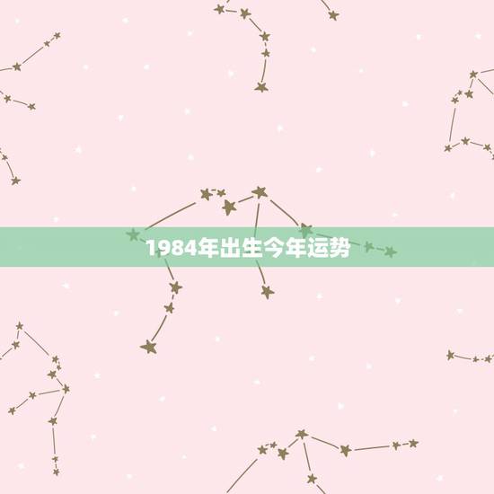 1984年出生今年运势,84年出生的今年运气怎么样 1984年出生今年运势,84年出生的今年运气怎么样