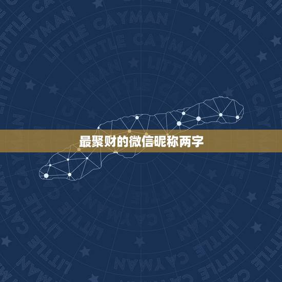最聚财的微信昵称两字,招财微信名字+昵称 最聚财的微信昵称两字,招财微信名字+昵称