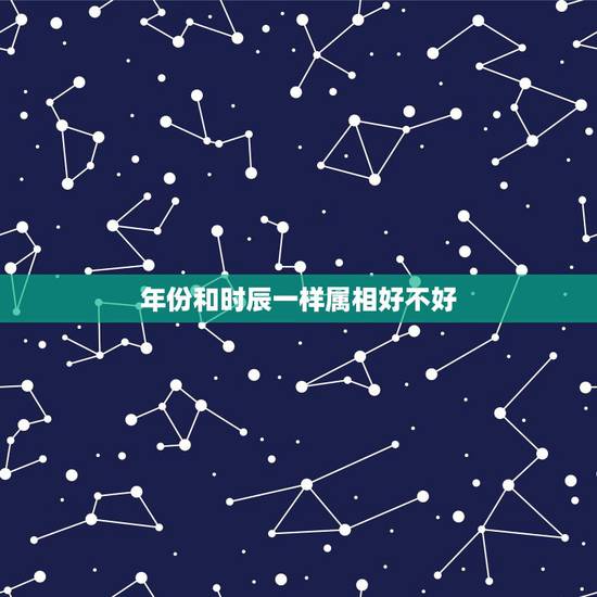 年份和时辰一样属相好不好,出生时间和生肖相冲命运怎么样 年份和时辰一样属相好不好,出生时间和生肖相冲命运怎么样