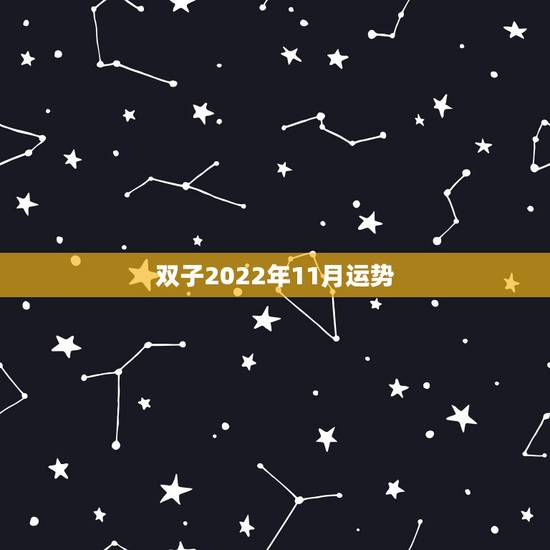 双子2022年11月运势,2010年11月9日双子座的运势 主要是看学 双子2022年11月运势,2010年11月9日双子座的运势 主要是看学