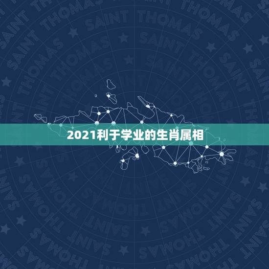 2021利于学业的生肖属相，2021年学业文昌运最佳的生肖