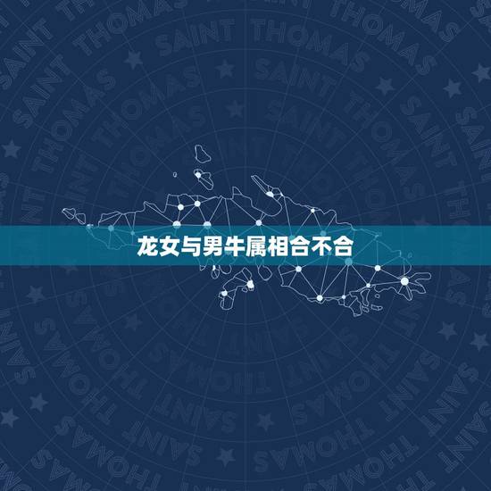 龙女与男牛属相合不合,属龙女和属牛男相配吗 龙女与男牛属相合不合,属龙女和属牛男相配吗