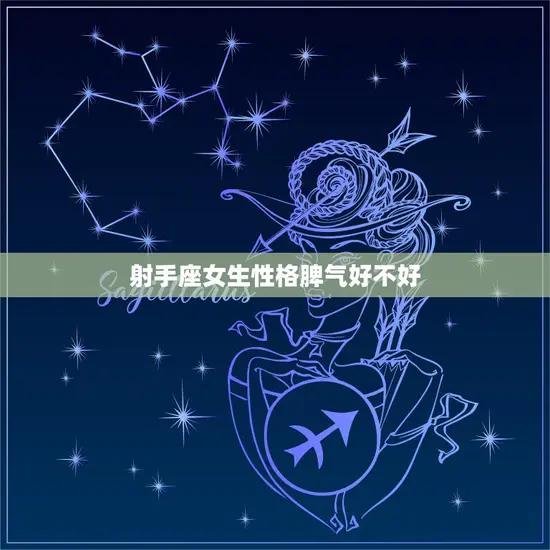 射手座女生性格脾气好不好(解析性格开朗脾气难以捉摸) 射手座女生性格脾气好不好(解析性格开朗脾气难以捉摸)