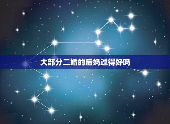 大部分二婚的后妈过得好吗,嫁给二婚男,怎么做一个好后妈? 大部分二婚的后妈过得好吗,嫁给二婚男,怎么做一个好后妈?
