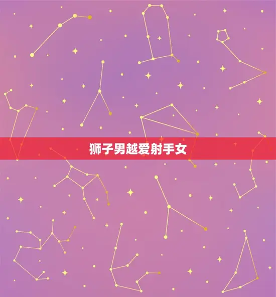 狮子男越爱射手女 狮子男越爱射手女