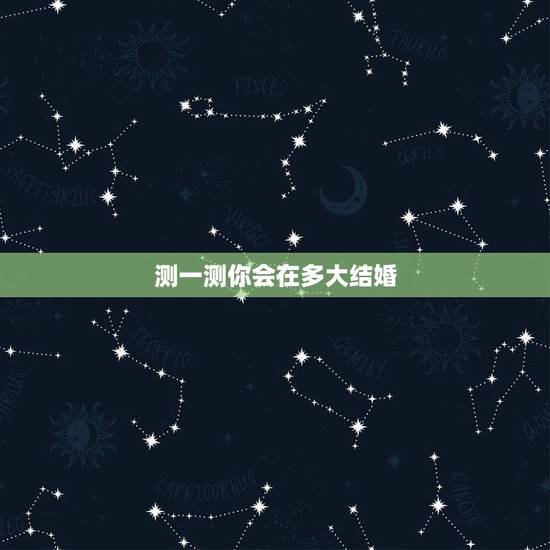 测一测你会在多大结婚,我们来做一下结婚年龄测试,你会在多少岁结婚 测一测你会在多大结婚,我们来做一下结婚年龄测试,你会在多少岁结婚