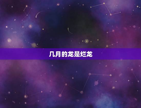 几月的龙是烂龙，2022 龙抬头是几月几日