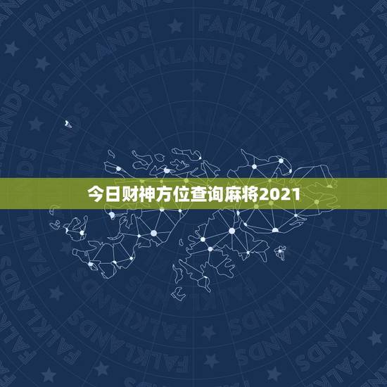 今日财神方位查询麻将2021,打麻将今日财神方位查询表2021 今日财神方位查询麻将2021,打麻将今日财神方位查询表2021