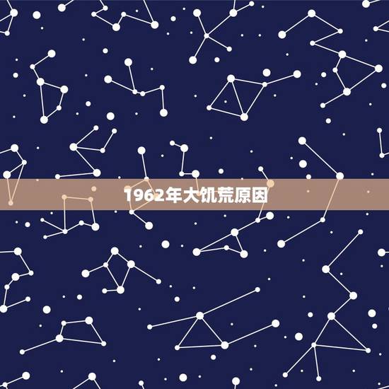 1962年大饥荒原因,1962大饥荒 1962年大饥荒原因,1962大饥荒
