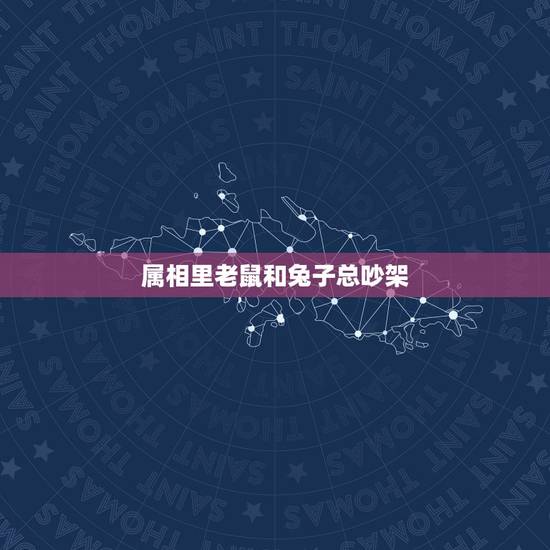 属相里老鼠和兔子总吵架，属鼠的和属兔的合不合