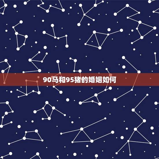 90马和95猪的婚姻如何,女90马和男95猪婚姻可以白头到老吗? 90马和95猪的婚姻如何,女90马和男95猪婚姻可以白头到老吗?