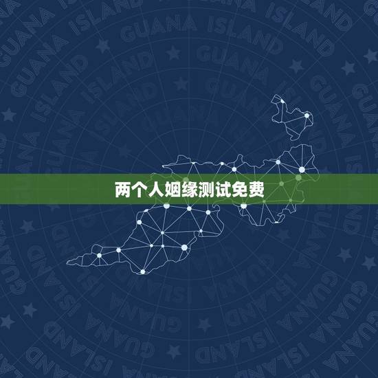 两个人姻缘测试免费,测两人生辰八字姻缘 两个人姻缘测试免费,测两人生辰八字姻缘