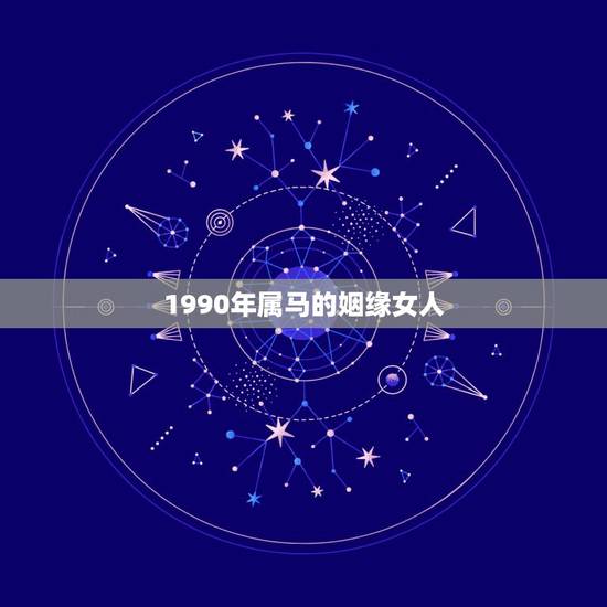 1990年属马的姻缘女人，90年属马的姻缘