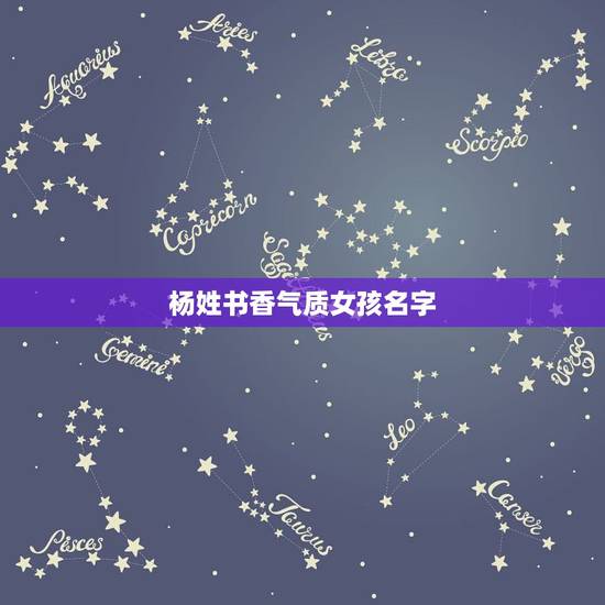 杨姓书香气质女孩名字,杨姓的女孩名字想要 文艺范 杨姓书香气质女孩名字,杨姓的女孩名字想要 文艺范