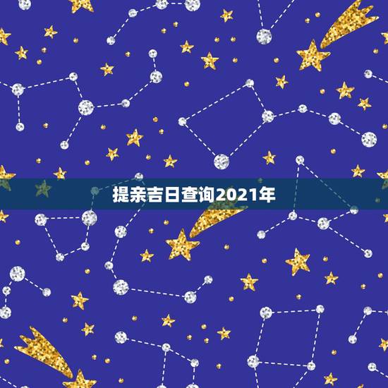 提亲吉日查询2021年,属猪人2021年8月13.可以提亲吗 提亲吉日查询2021年,属猪人2021年8月13.可以提亲吗