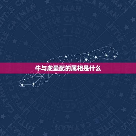 牛与虎最配的属相是什么，生肖虎和牛相配吗
