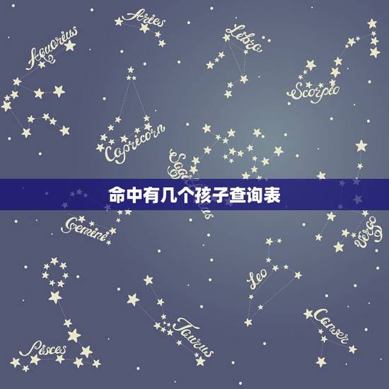 命中有几个孩子查询表,免费生辰八字测命运 命中有几个孩子查询表,免费生辰八字测命运