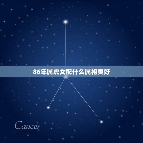 86年属虎女配什么属相更好,86年属虎女和84年属鼠男相配吗 86年属虎女配什么属相更好,86年属虎女和84年属鼠男相配吗