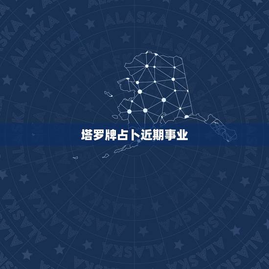塔罗牌占卜近期事业,求解:塔罗牌事业发展占卜 塔罗牌占卜近期事业,求解:塔罗牌事业发展占卜