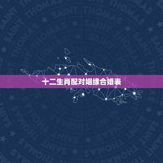 十二生肖配对姻缘合婚表,十二生肖姻缘配对 十二生肖配对姻缘合婚表,十二生肖姻缘配对