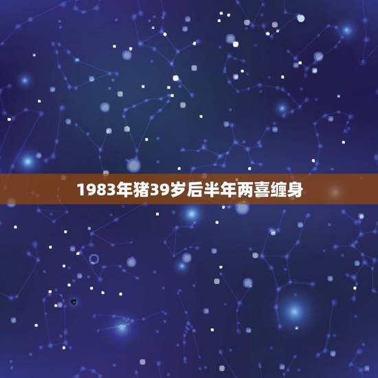1983年猪39岁后半年两喜缠身,1983年属猪女的婚姻和命运 1983年猪39岁后半年两喜缠身,1983年属猪女的婚姻和命运