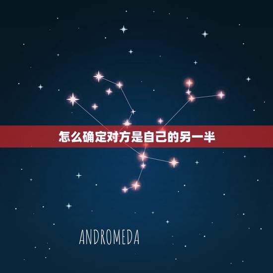 怎么确定对方是自己的另一半，怎样才知道对方是不是自己的另一半？怎样判断