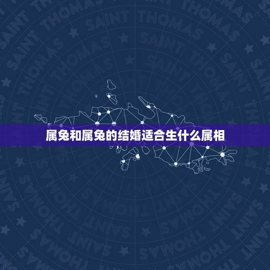属兔和属兔的结婚适合生什么属相,1987年属兔和什么属相结婚最好 属兔和属兔的结婚适合生什么属相,1987年属兔和什么属相结婚最好