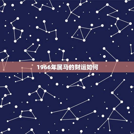 1966年属马的财运如何，1966年的生人属相马的在2019年的运势怎