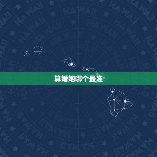 算婚姻哪个最准,怎么算婚姻最准确的 算婚姻哪个最准,怎么算婚姻最准确的