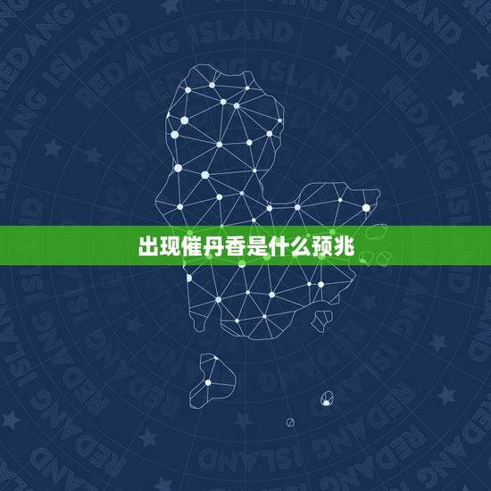 出现催丹香是什么预兆,催命香什么意思 出现催丹香是什么预兆,催命香什么意思