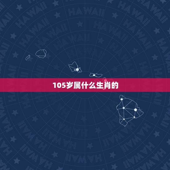 105岁属什么生肖的,74年属什么生肖的 105岁属什么生肖的,74年属什么生肖的