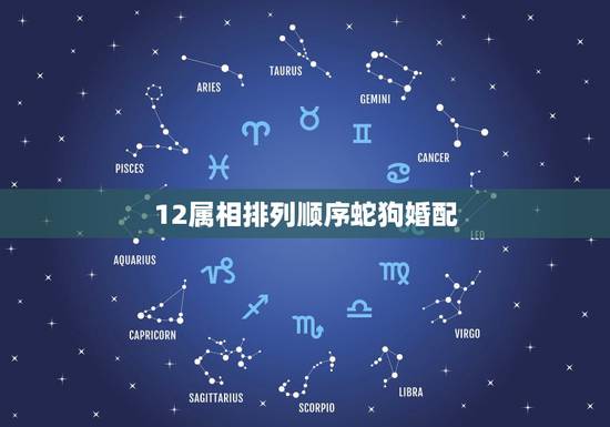 12属相排列顺序蛇狗婚配,狗和蛇属相能否婚配 12属相排列顺序蛇狗婚配,狗和蛇属相能否婚配