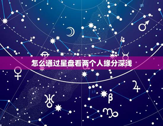 怎么通过星盘看两个人缘分深浅,怎么看两个人的星盘是否相配 怎么通过星盘看两个人缘分深浅,怎么看两个人的星盘是否相配