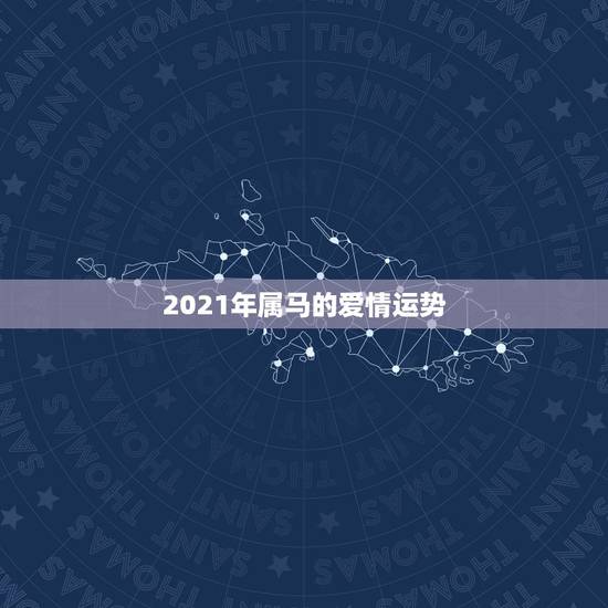 2021年属马的爱情运势,2021年已婚属马人的感情运势? 2021年属马的爱情运势,2021年已婚属马人的感情运势?