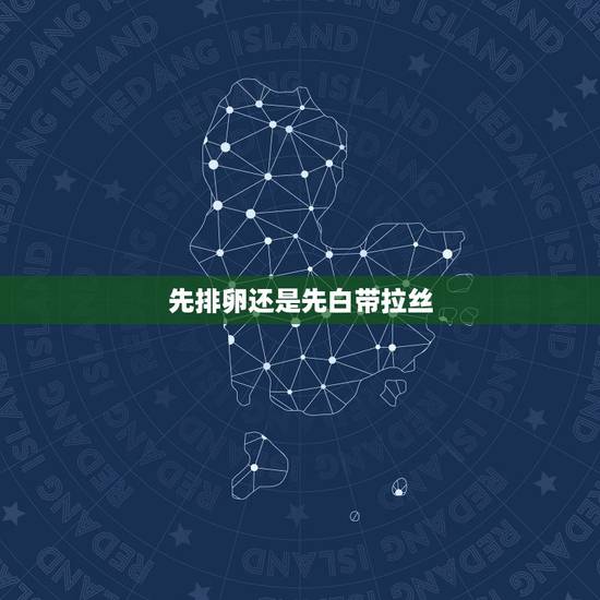 先排卵还是先白带拉丝,白带拉丝是已排卵还是正在排? 先排卵还是先白带拉丝,白带拉丝是已排卵还是正在排?