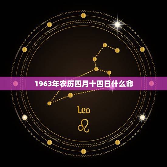 1963年农历四月十四日什么命,1963年农历闰4月14是阳历多少 1963年农历四月十四日什么命,1963年农历闰4月14是阳历多少