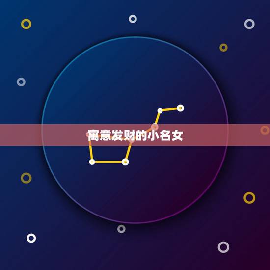 寓意发财的小名女，招财名字有哪些？