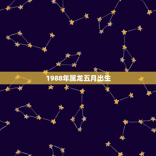 1988年属龙五月出生,1988年五月初一出生的女孩 1988年属龙五月出生,1988年五月初一出生的女孩