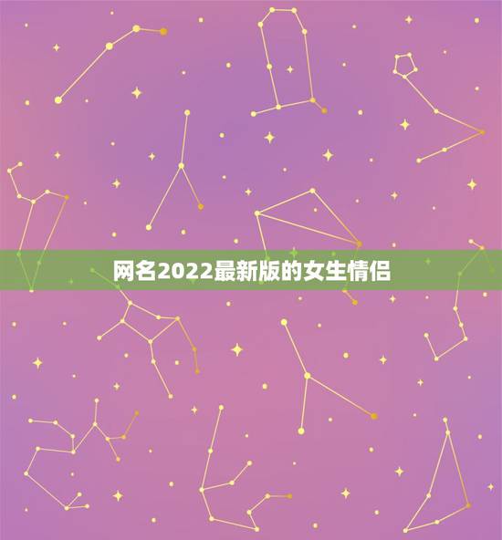 网名2022最新版的女生情侣,新款情侣网名2021 网名2022最新版的女生情侣,新款情侣网名2021