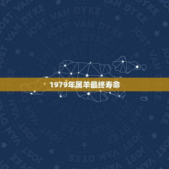 1979年属羊最终寿命,1979年属羊女的寿命预测 1979年属羊最终寿命,1979年属羊女的寿命预测