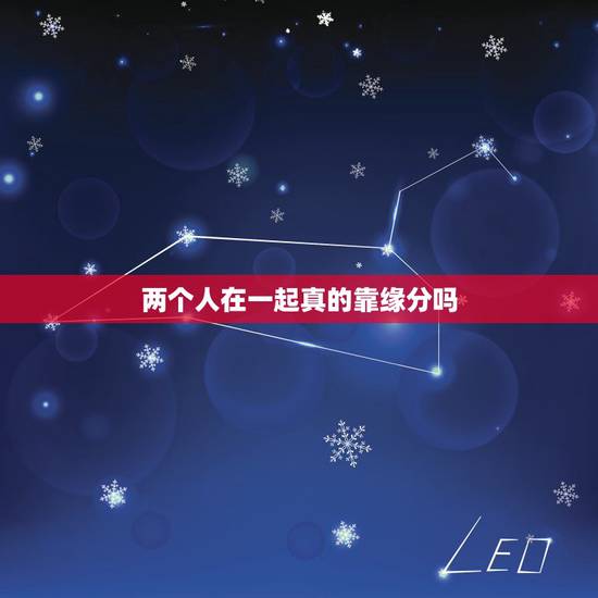 两个人在一起真的靠缘分吗,大家相信缘分吗?两个人能否在一起是注定的吗? 两个人在一起真的靠缘分吗,大家相信缘分吗?两个人能否在一起是注定的吗?