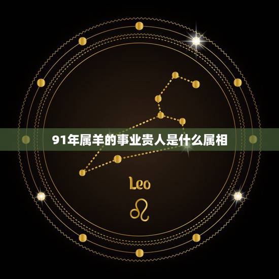 91年属羊的事业贵人是什么属相，属羊一生的贵人和克星