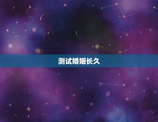 测试婚姻长久,测试婚姻能长久吗 测试婚姻长久,测试婚姻能长久吗