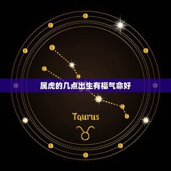 属虎的几点出生有福气命好，98年几点出生的虎好