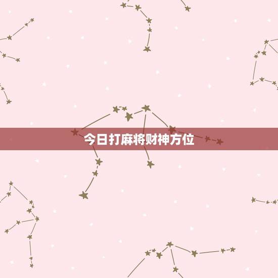 今日打麻将财神方位，今日打麻将财神方位时辰查询