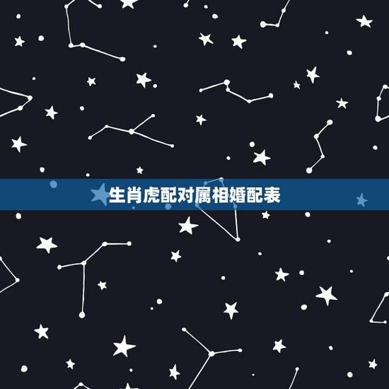 生肖虎配对属相婚配表，属虎的今年多大 和什么属相最配 属虎的属相婚配表